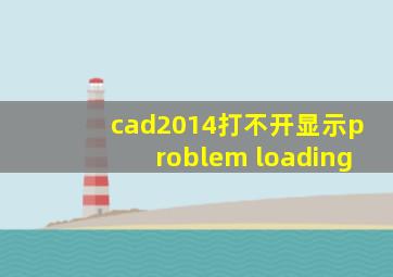 cad2014打不开显示problem loading